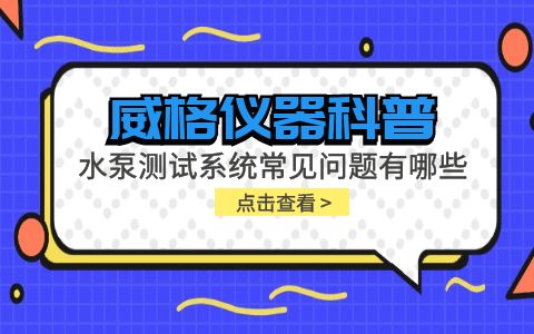 威格儀器-水泵測(cè)試系統(tǒng)常見問題有哪些?插圖