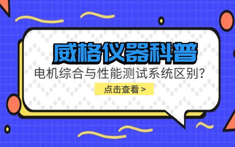 威格儀器科普-電機(jī)綜合與性能測試系統(tǒng)的區(qū)別？插圖